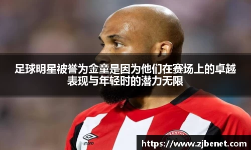 足球明星被誉为金童是因为他们在赛场上的卓越表现与年轻时的潜力无限