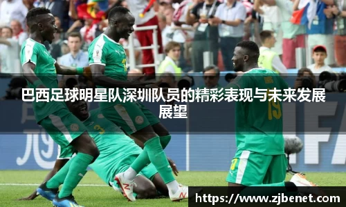 巴西足球明星队深圳队员的精彩表现与未来发展展望